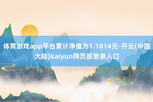 体育游戏app平台累计净值为1.1814元-开云(中国大陆)kaiyun网页版登录入口