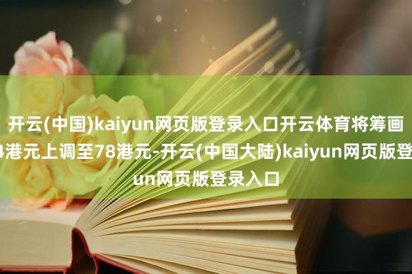 开云(中国)kaiyun网页版登录入口开云体育将筹画价由64港元上调至78港元-开云(中国大陆)kaiyun网页版登录入口