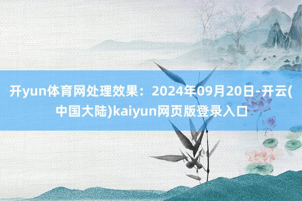 开yun体育网处理效果：2024年09月20日-开云(中国大陆)kaiyun网页版登录入口