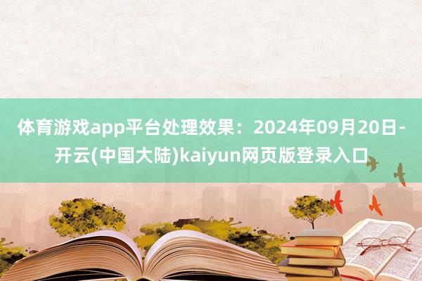 体育游戏app平台处理效果：2024年09月20日-开云(中国大陆)kaiyun网页版登录入口