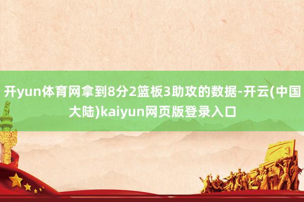 开yun体育网拿到8分2篮板3助攻的数据-开云(中国大陆)kaiyun网页版登录入口