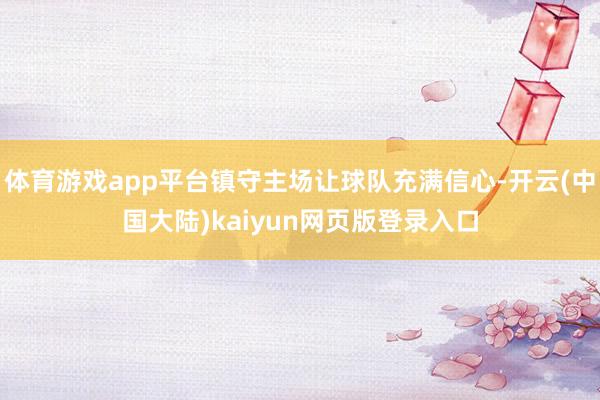 体育游戏app平台镇守主场让球队充满信心-开云(中国大陆)kaiyun网页版登录入口