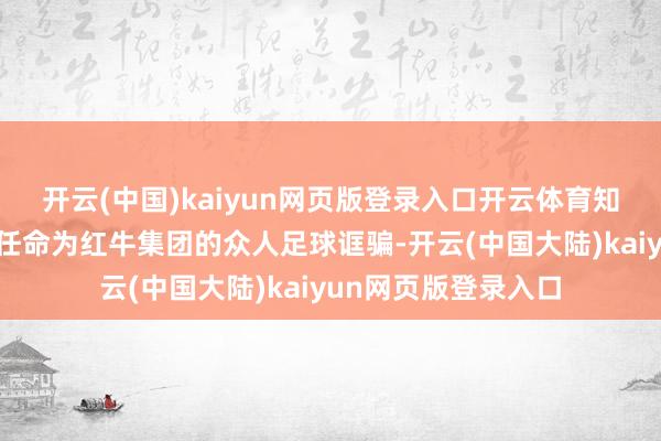 开云(中国)kaiyun网页版登录入口开云体育知名教导克洛普已被任命为红牛集团的众人足球诓骗-开云(中国大陆)kaiyun网页版登录入口