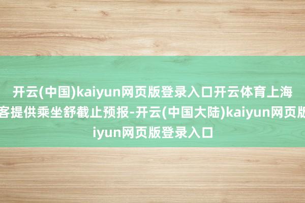 开云(中国)kaiyun网页版登录入口开云体育上海地铁向乘客提供乘坐舒截止预报-开云(中国大陆)kaiyun网页版登录入口