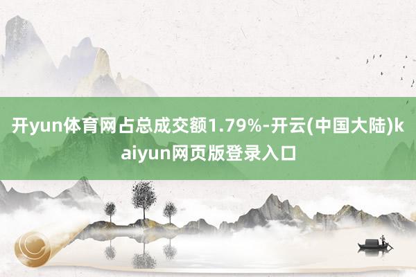 开yun体育网占总成交额1.79%-开云(中国大陆)kaiyun网页版登录入口