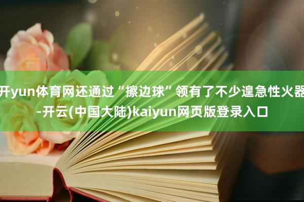 开yun体育网还通过“擦边球”领有了不少遑急性火器-开云(中国大陆)kaiyun网页版登录入口