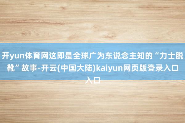 开yun体育网这即是全球广为东说念主知的“力士脱靴”故事-开云(中国大陆)kaiyun网页版登录入口