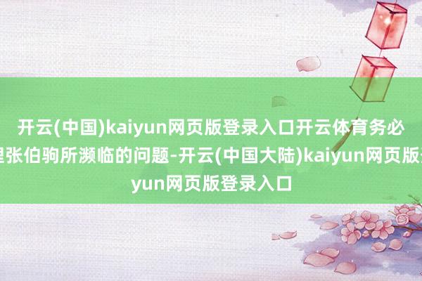 开云(中国)kaiyun网页版登录入口开云体育务必速即治理张伯驹所濒临的问题-开云(中国大陆)kaiyun网页版登录入口