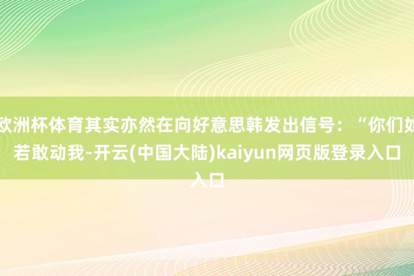 欧洲杯体育其实亦然在向好意思韩发出信号：“你们如若敢动我-开云(中国大陆)kaiyun网页版登录入口