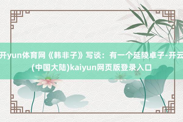 开yun体育网《韩非子》写谈：有一个延陵卓子-开云(中国大陆)kaiyun网页版登录入口