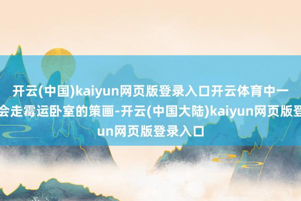 开云(中国)kaiyun网页版登录入口开云体育中一个王人会走霉运卧室的策画-开云(中国大陆)kaiyun网页版登录入口