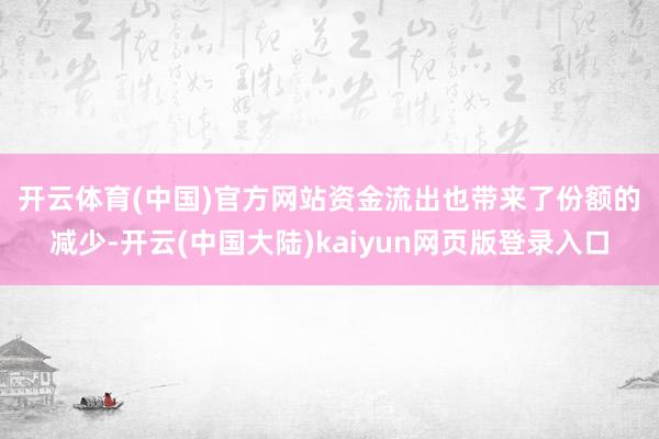 开云体育(中国)官方网站　　资金流出也带来了份额的减少-开云(中国大陆)kaiyun网页版登录入口