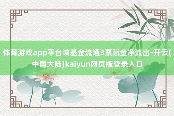 体育游戏app平台该基金流通3禀赋金净流出-开云(中国大陆)kaiyun网页版登录入口