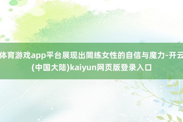 体育游戏app平台展现出闇练女性的自信与魔力-开云(中国大陆)kaiyun网页版登录入口