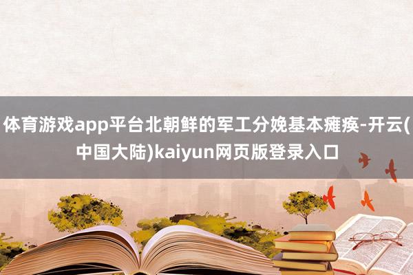 体育游戏app平台北朝鲜的军工分娩基本瘫痪-开云(中国大陆)kaiyun网页版登录入口