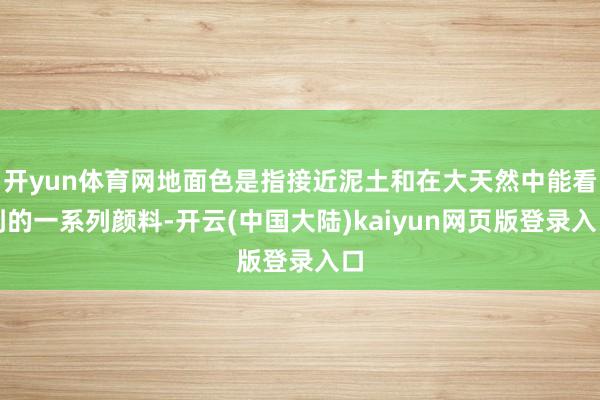 开yun体育网地面色是指接近泥土和在大天然中能看到的一系列颜料-开云(中国大陆)kaiyun网页版登录入口