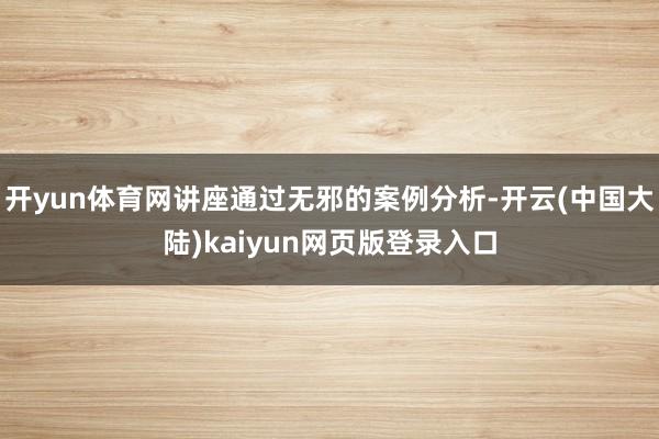 开yun体育网讲座通过无邪的案例分析-开云(中国大陆)kaiyun网页版登录入口