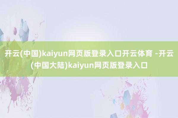 开云(中国)kaiyun网页版登录入口开云体育 -开云(中国大陆)kaiyun网页版登录入口