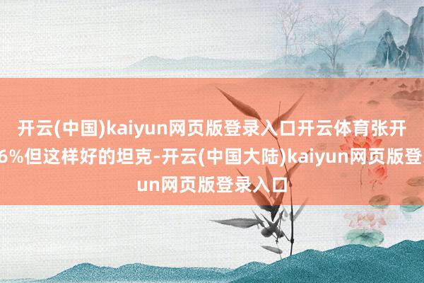 开云(中国)kaiyun网页版登录入口开云体育张开剩余66%但这样好的坦克-开云(中国大陆)kaiyun网页版登录入口