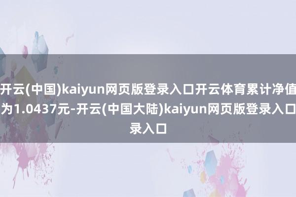 开云(中国)kaiyun网页版登录入口开云体育累计净值为1.0437元-开云(中国大陆)kaiyun网页版登录入口