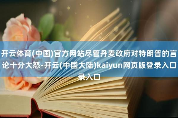 开云体育(中国)官方网站尽管丹麦政府对特朗普的言论十分大怒-开云(中国大陆)kaiyun网页版登录入