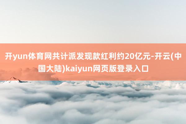 开yun体育网共计派发现款红利约20亿元-开云(中国大陆)kaiyun网页版登录入口