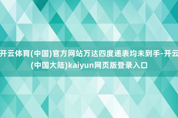 开云体育(中国)官方网站万达四度递表均未到手-开云(中国大陆)kaiyun网页版登录入口