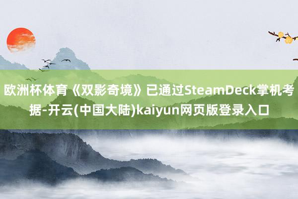 欧洲杯体育《双影奇境》已通过SteamDeck掌机考据-开云(中国大陆)kaiyun网页版登录入口